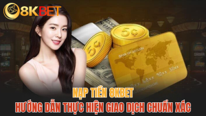 8kbet-nap-tien-huong-dan-thuc-hien-giao-dich-moi-nhat